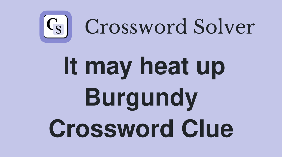 It may heat up Burgundy Crossword Clue