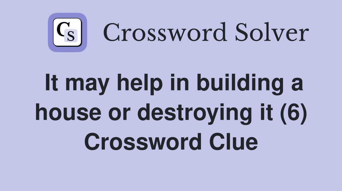It may help in building a house or destroying it (6) Crossword Clue