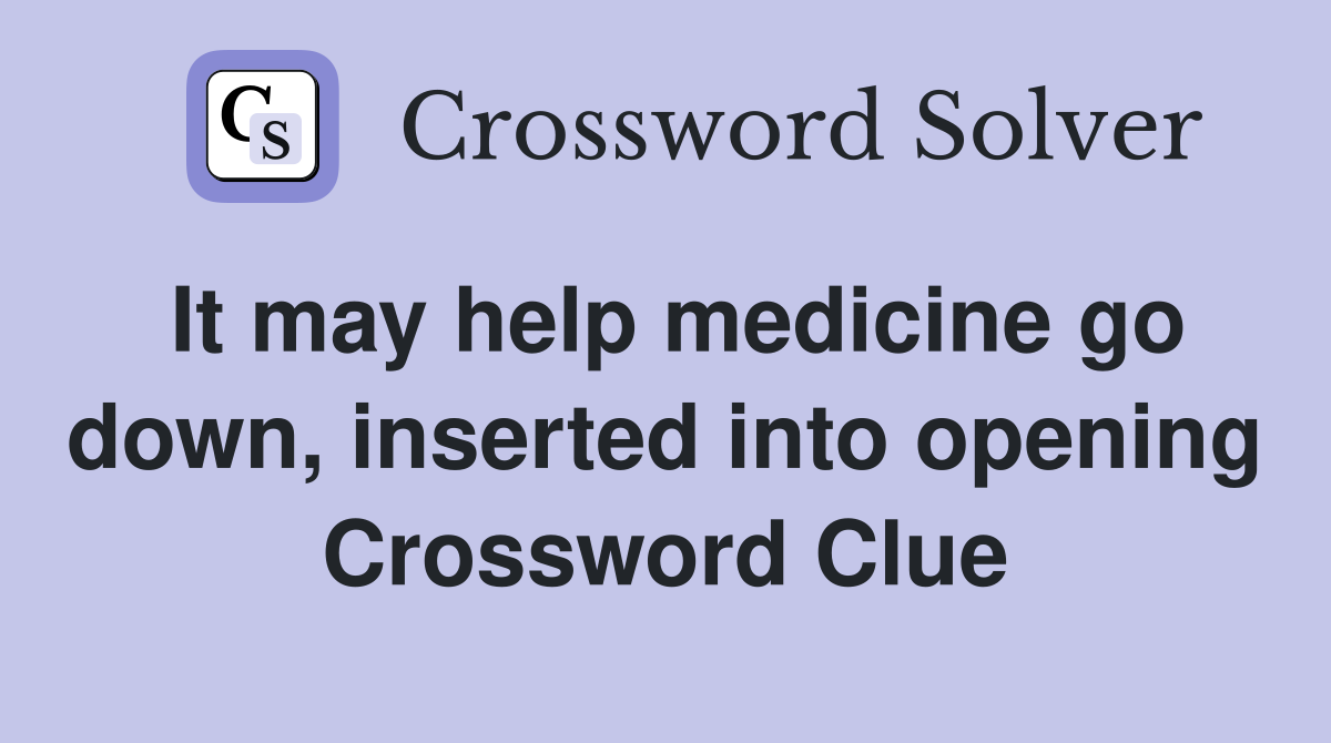 It may help medicine go down, inserted into opening Crossword Clue
