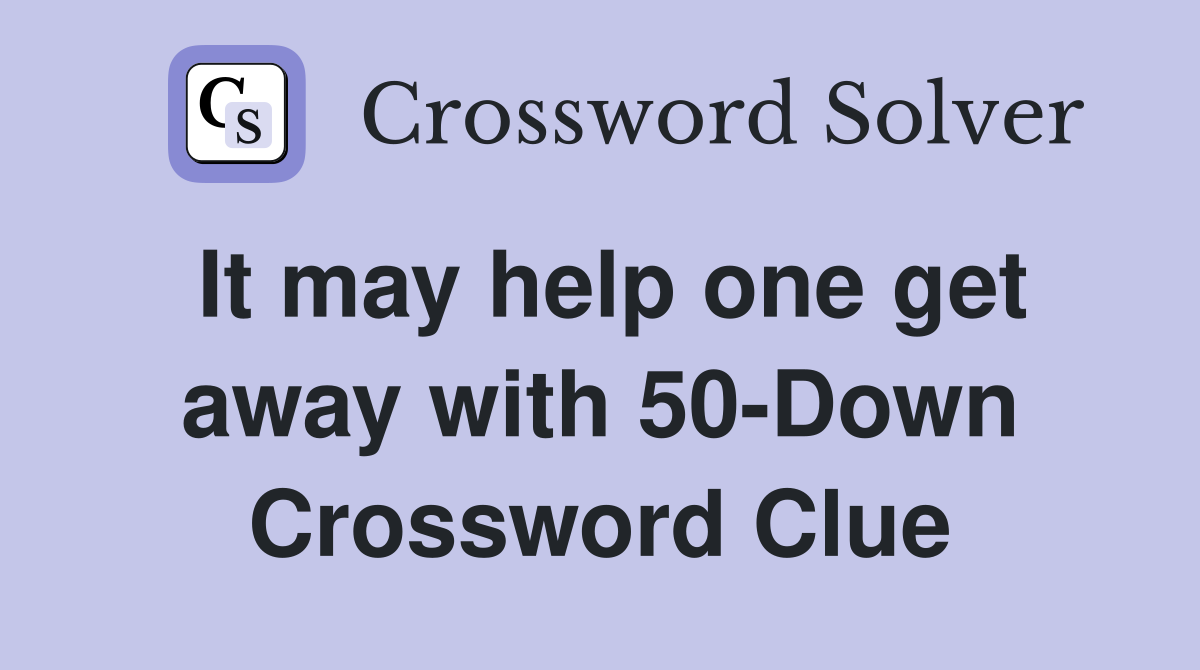 It may help one get away with 50-Down Crossword Clue