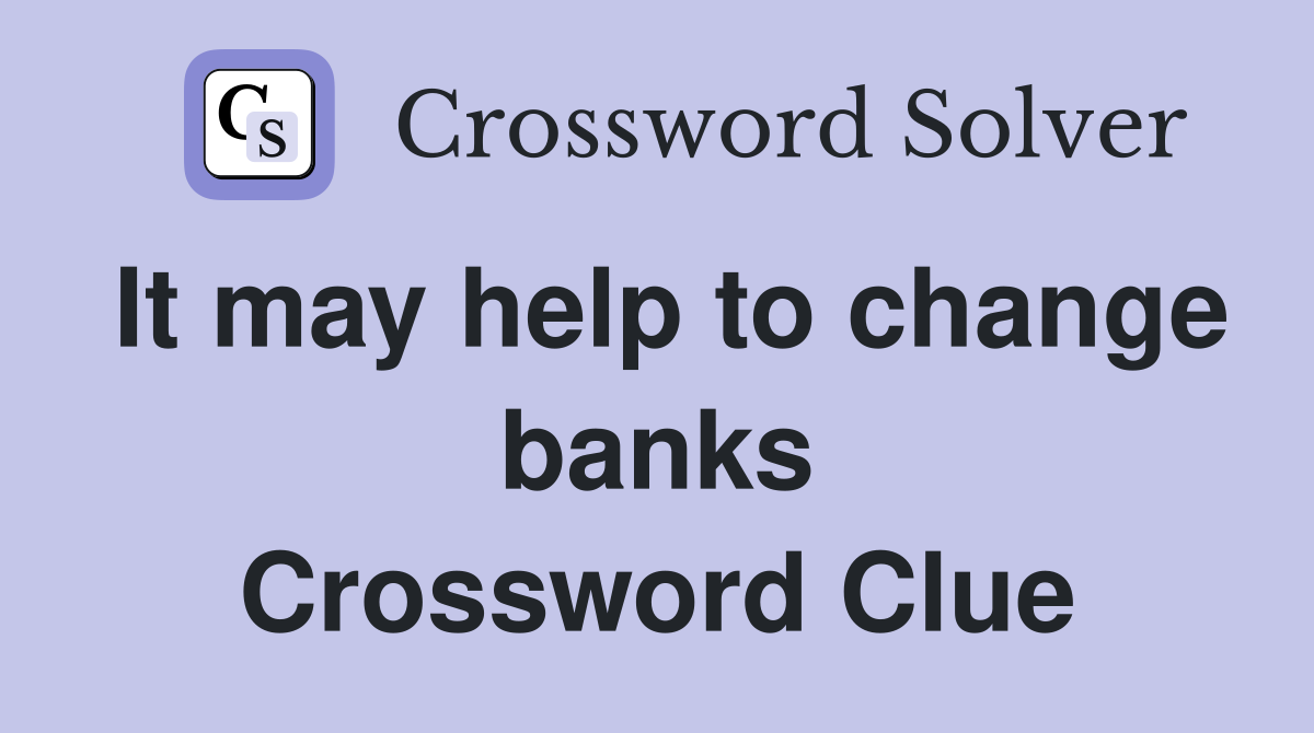It may help to change banks Crossword Clue
