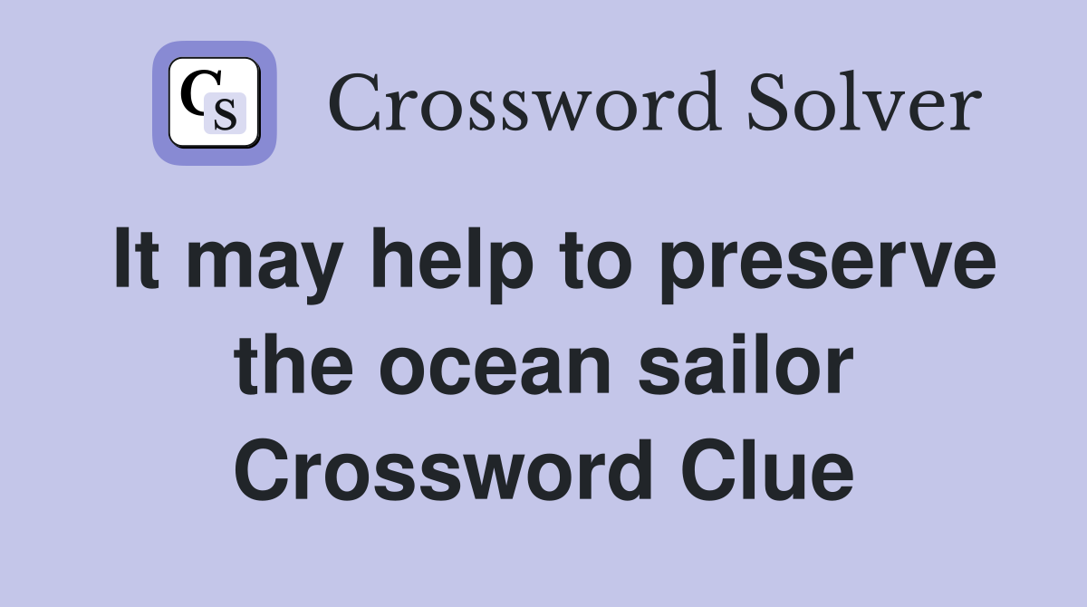 It may help to preserve the ocean sailor Crossword Clue