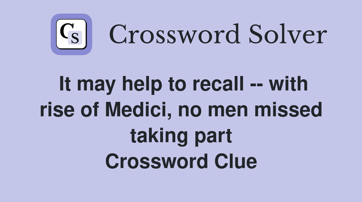 It may help to recall -- with rise of Medici, no men missed taking part Crossword Clue