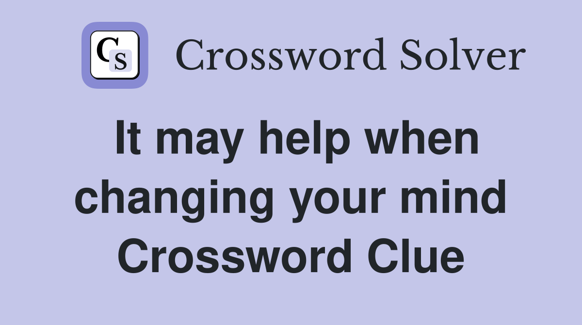 It may help when changing your mind Crossword Clue