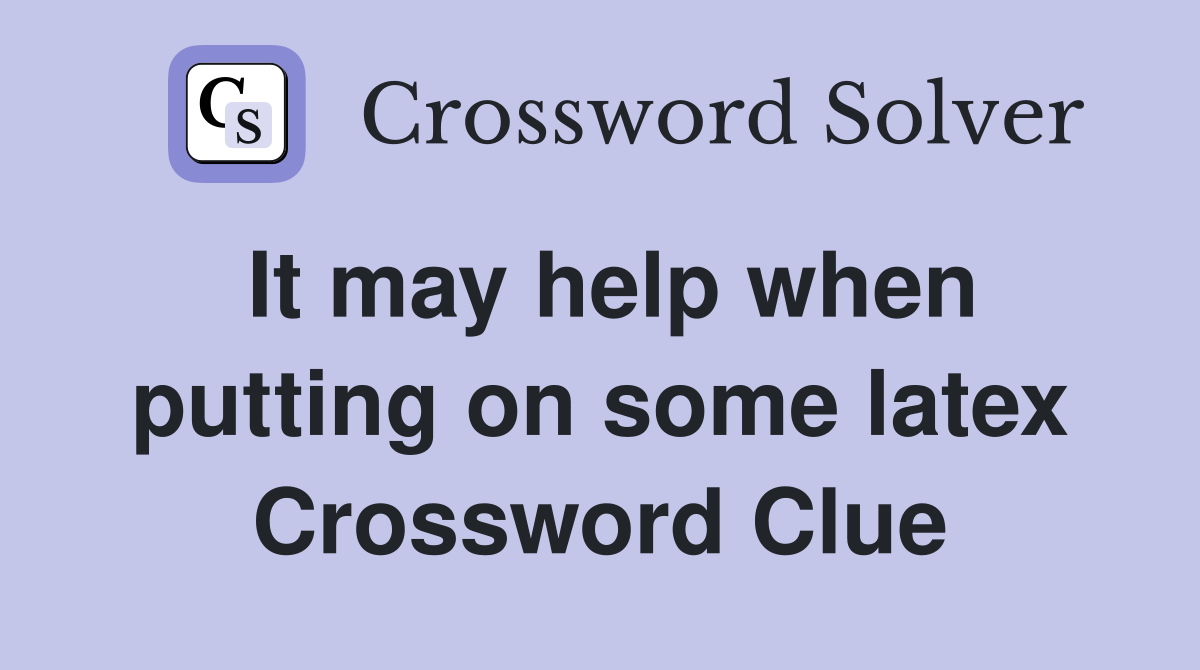 It may help when putting on some latex Crossword Clue
