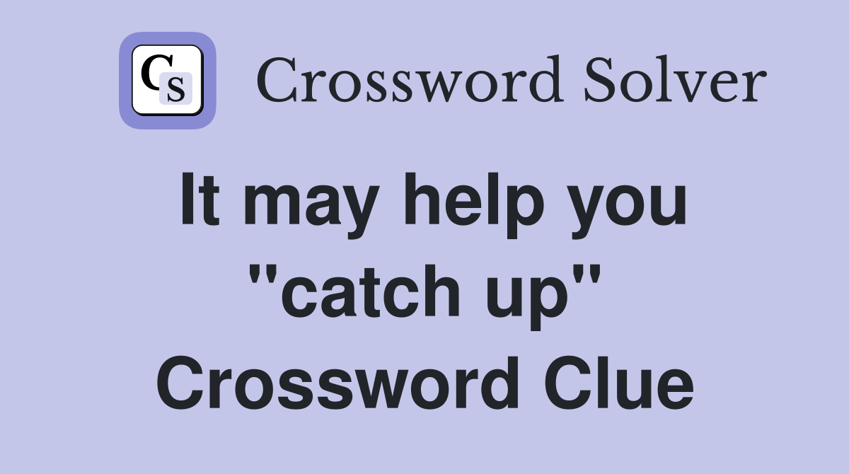It may help you "catch up" Crossword Clue