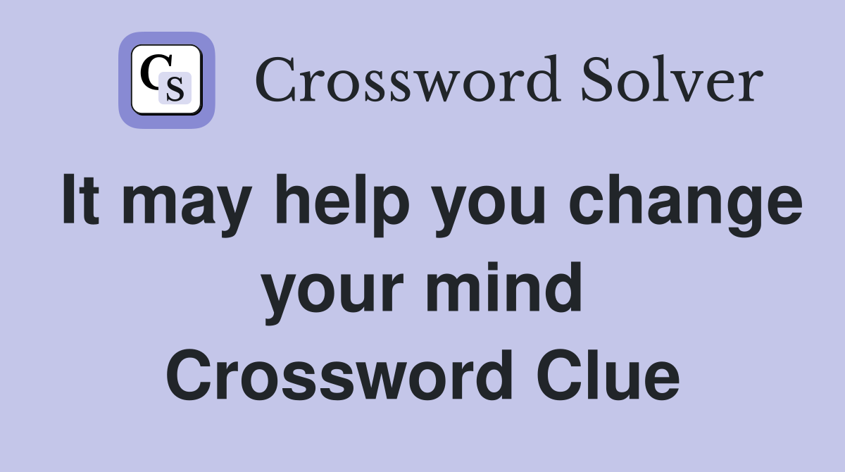 It may help you change your mind Crossword Clue