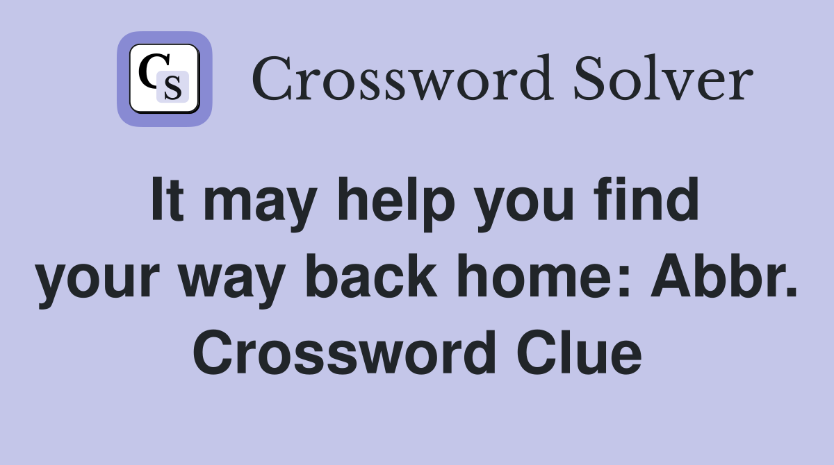 It may help you find your way back home: Abbr. Crossword Clue