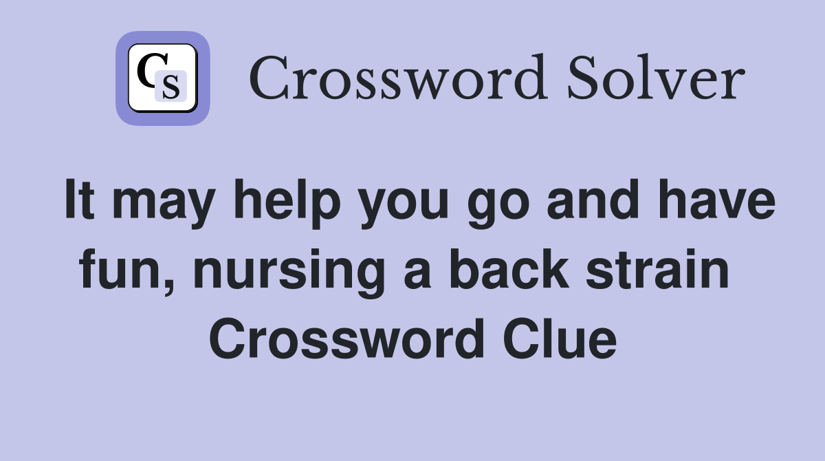 It may help you go and have fun, nursing a back strain  Crossword Clue