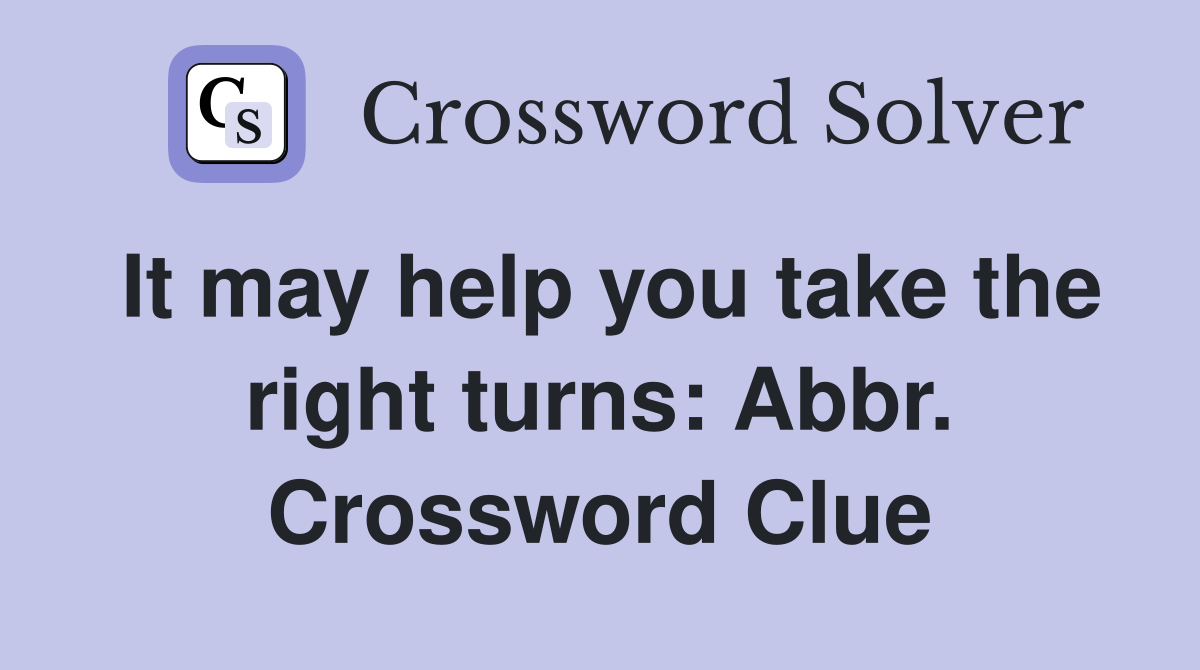 It may help you take the right turns: Abbr. Crossword Clue
