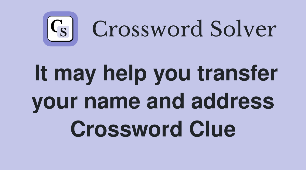It may help you transfer your name and address Crossword Clue