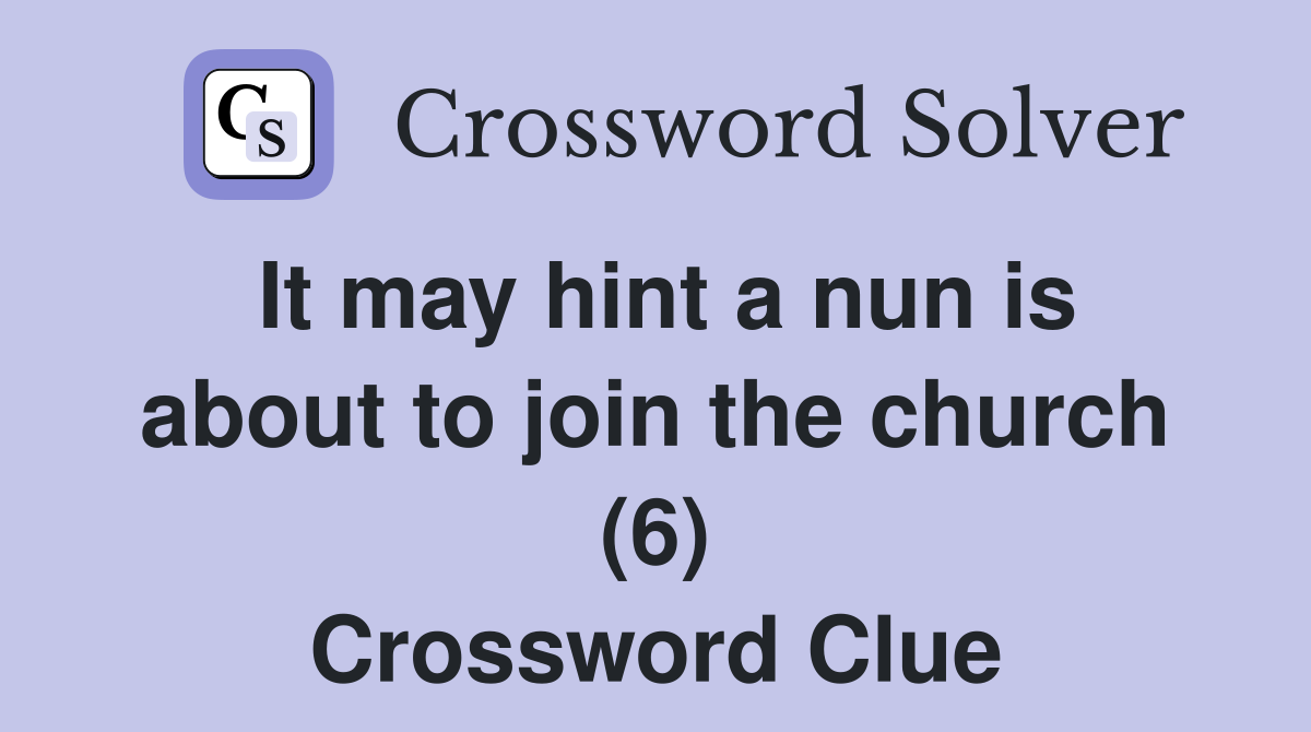 It may hint a nun is about to join the church (6) Crossword Clue