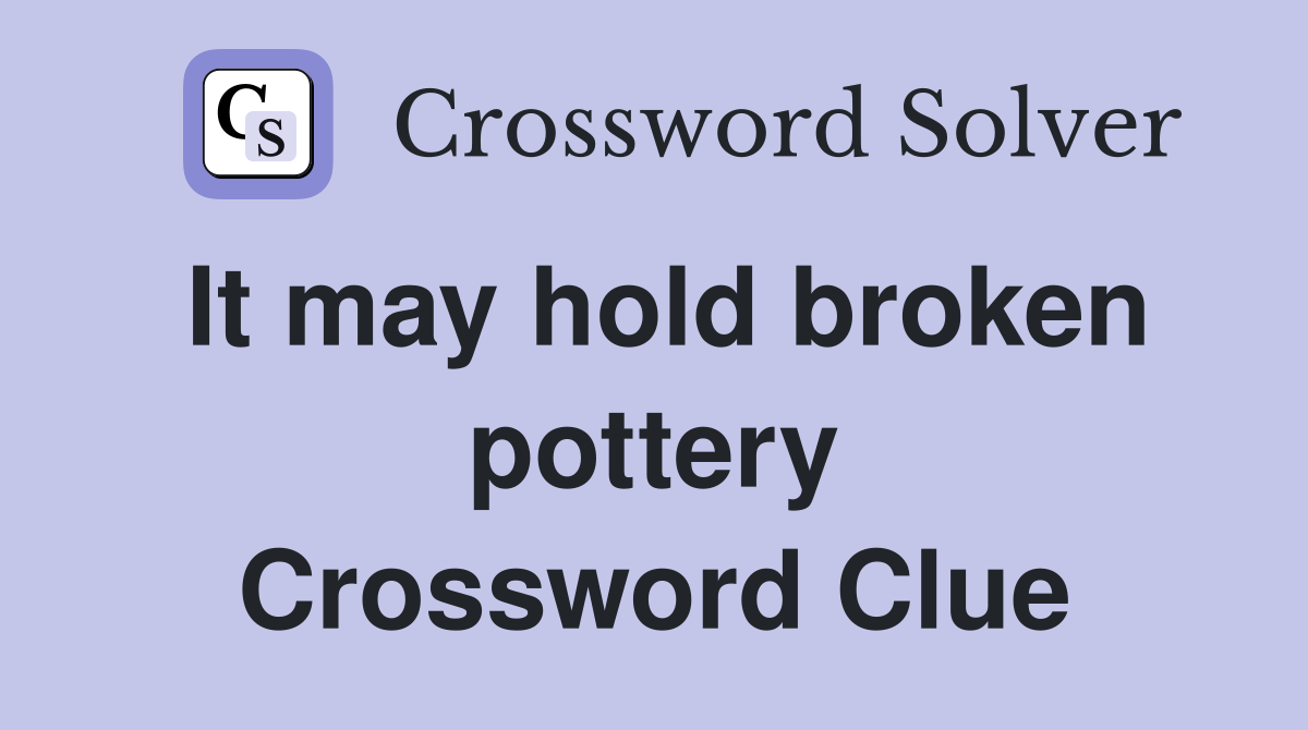 It may hold broken pottery Crossword Clue