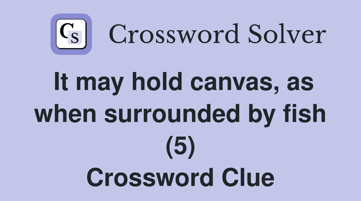 It may hold canvas, as when surrounded by fish (5) Crossword Clue