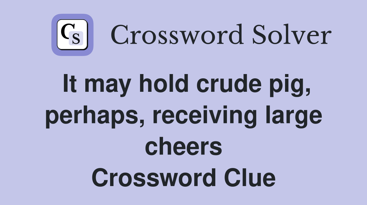 It may hold crude pig, perhaps, receiving large cheers Crossword Clue
