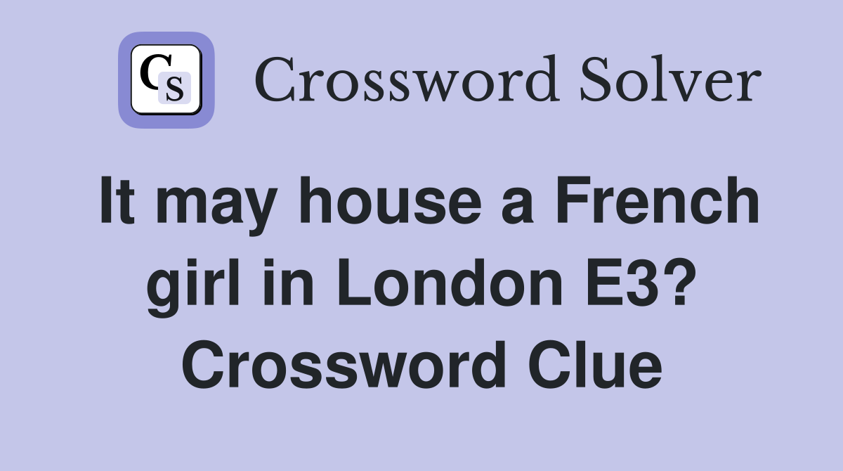 It may house a French girl in London E3? Crossword Clue