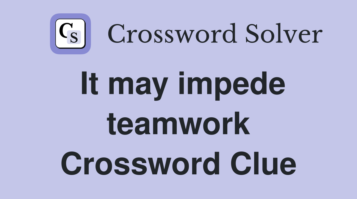 It may impede teamwork Crossword Clue