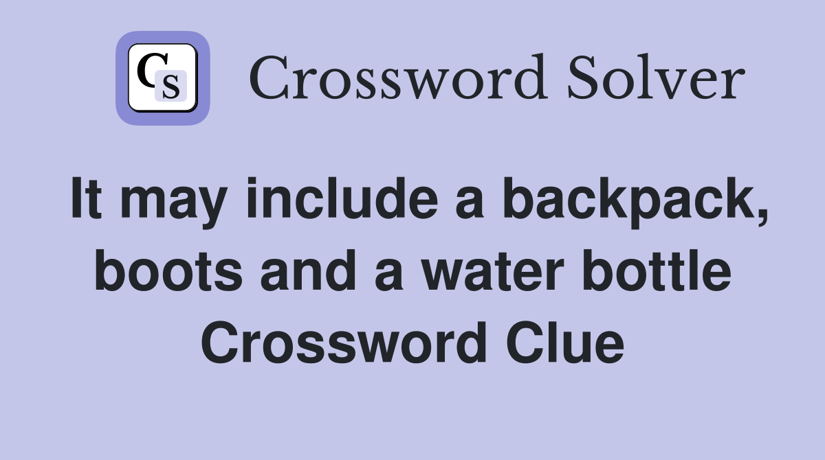 It may include a backpack, boots and a water bottle Crossword Clue