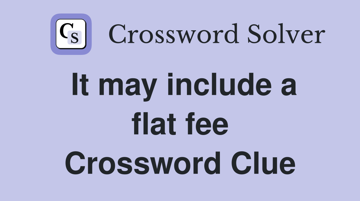 It may include a flat fee Crossword Clue