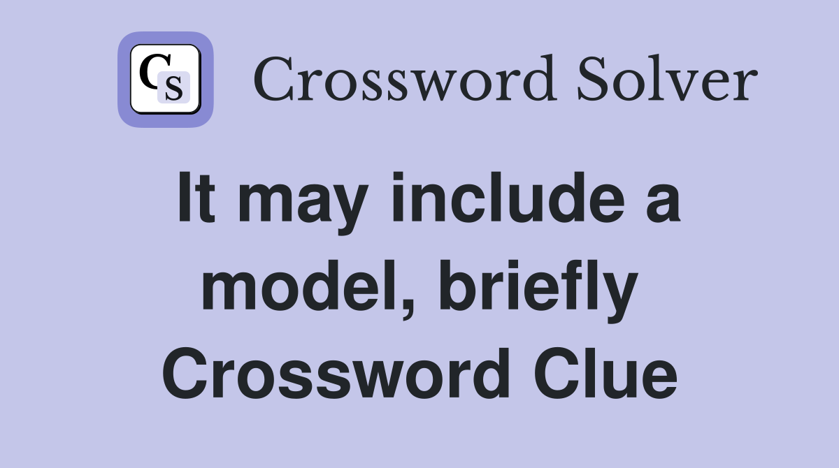 It may include a model, briefly Crossword Clue