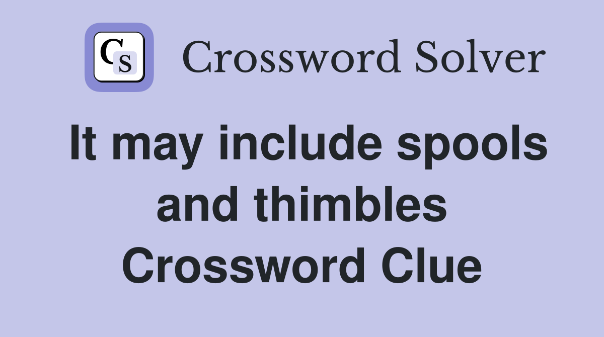 It may include spools and thimbles Crossword Clue