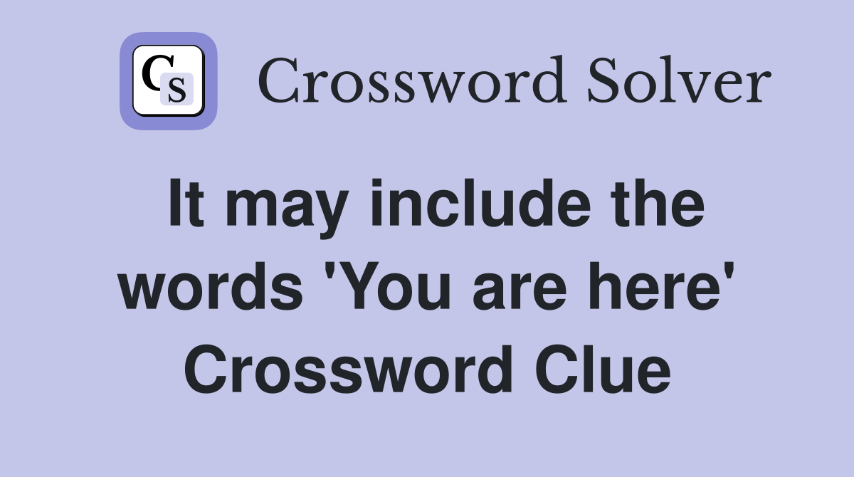 It may include the words 'You are here' Crossword Clue