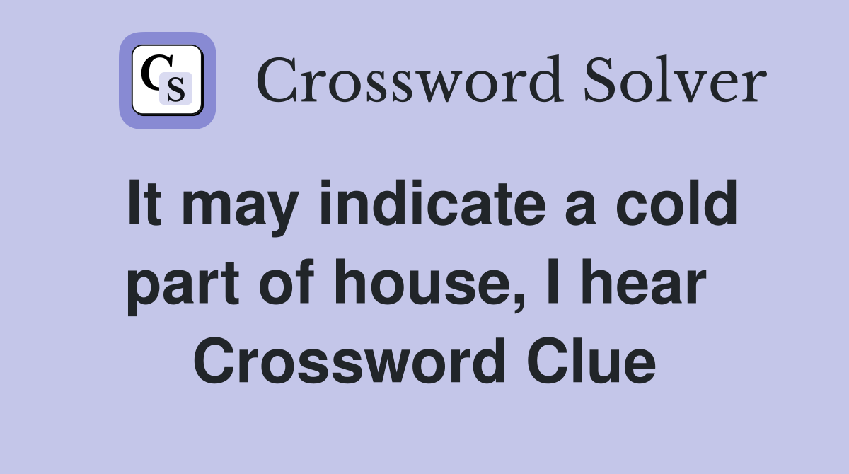 It may indicate a cold part of house, I hear  Crossword Clue