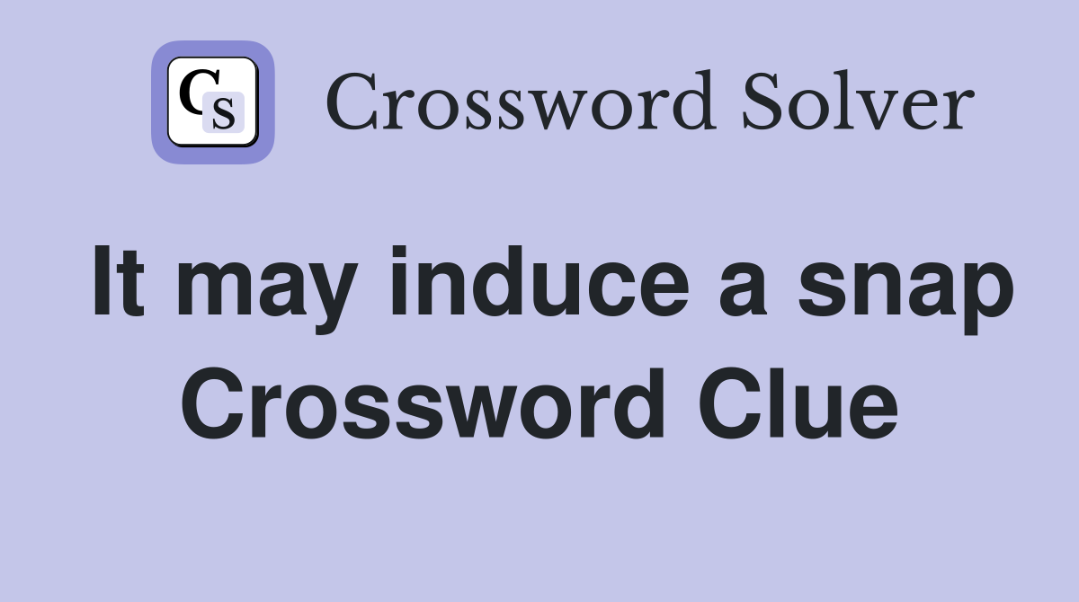 It may induce a snap Crossword Clue