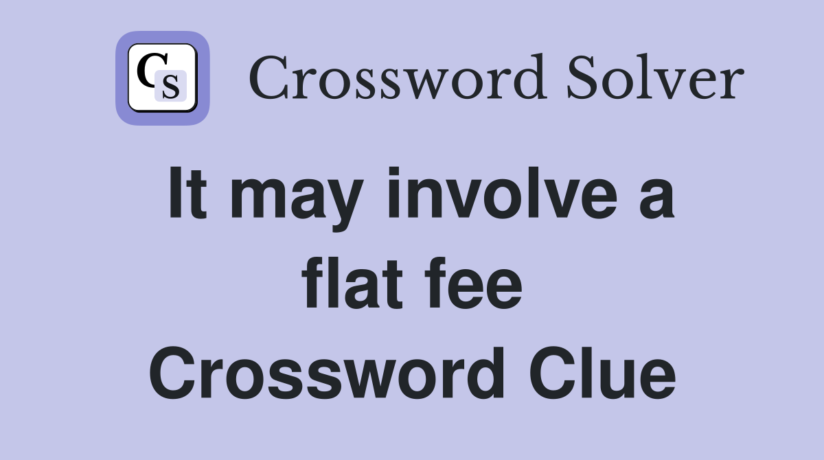 It may involve a flat fee Crossword Clue
