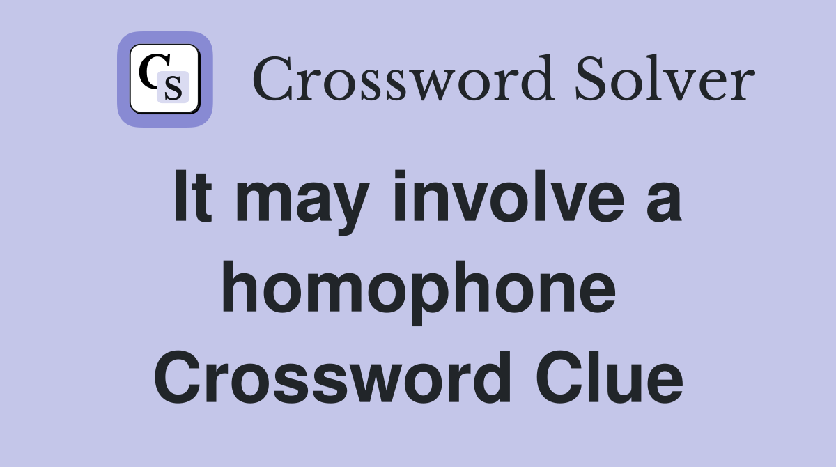 It may involve a homophone Crossword Clue