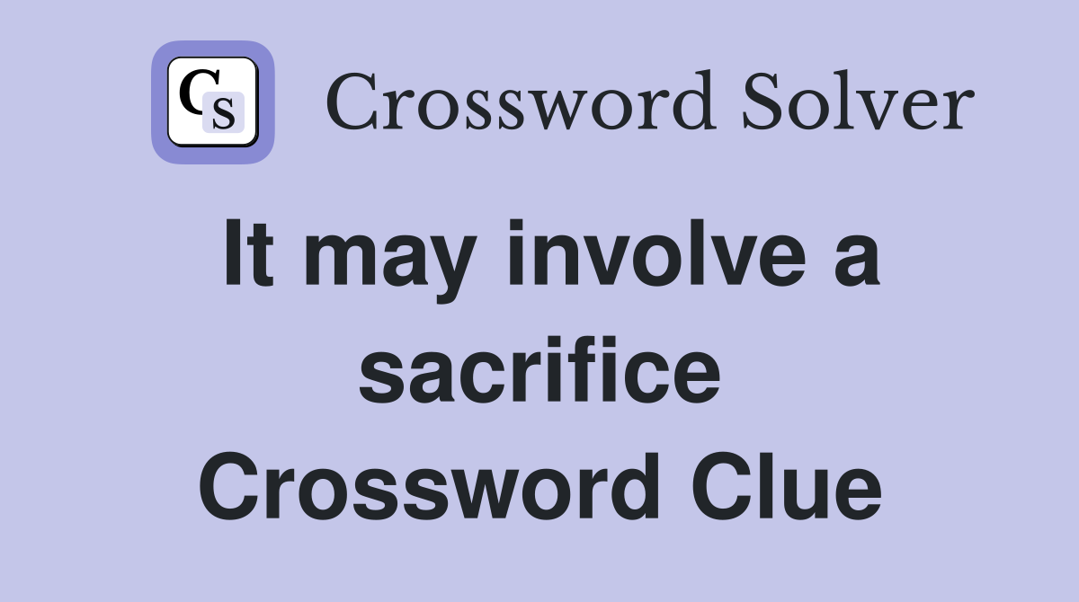 It may involve a sacrifice Crossword Clue
