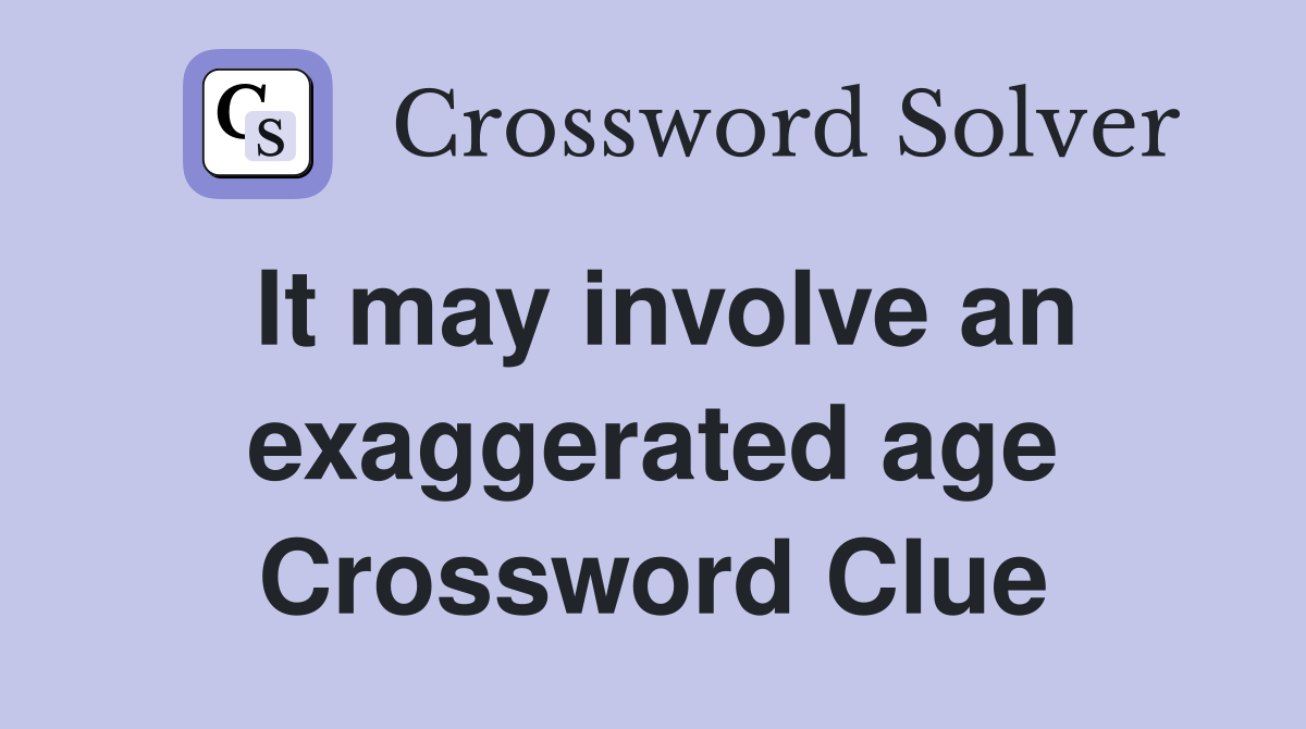 It may involve an exaggerated age Crossword Clue