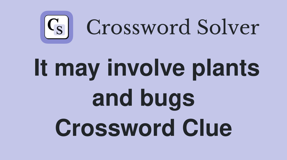 It may involve plants and bugs Crossword Clue