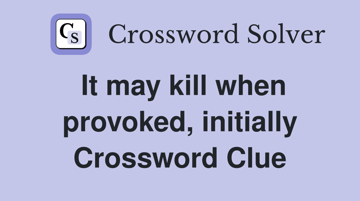 It may kill when provoked, initially Crossword Clue