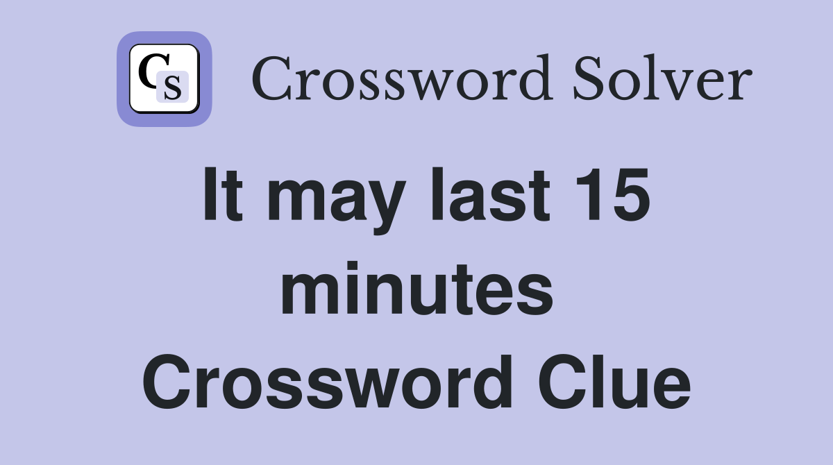 It may last 15 minutes Crossword Clue