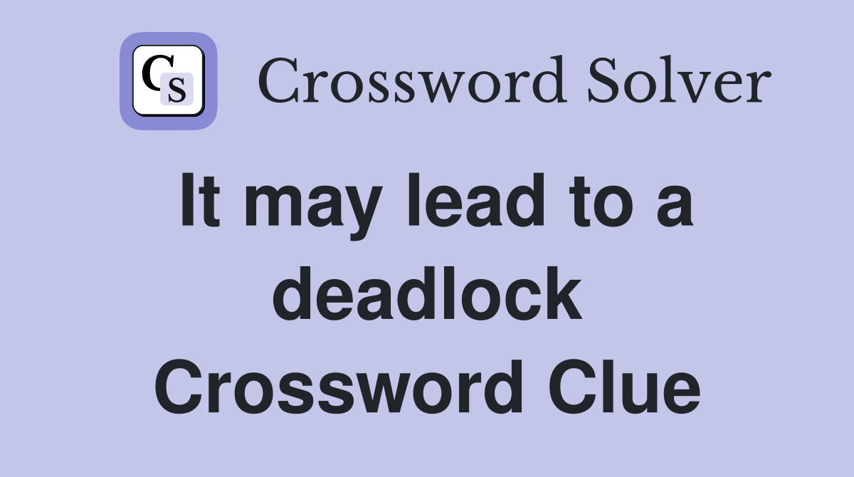 It may lead to a deadlock Crossword Clue