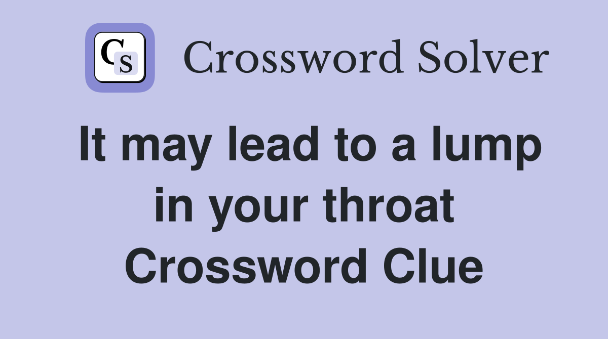 It may lead to a lump in your throat Crossword Clue