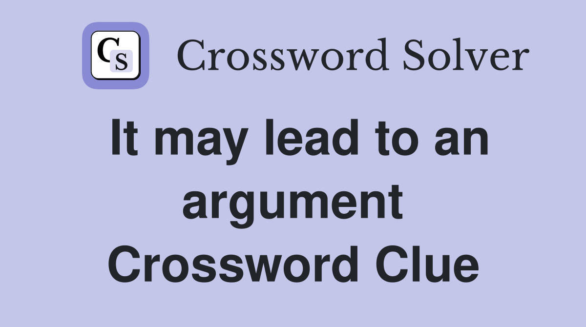 It may lead to an argument Crossword Clue