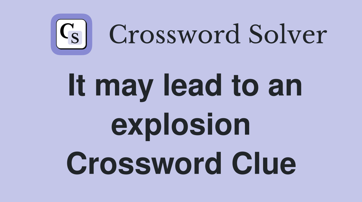 It may lead to an explosion Crossword Clue