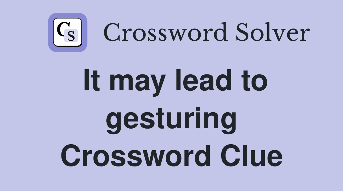 It may lead to gesturing Crossword Clue