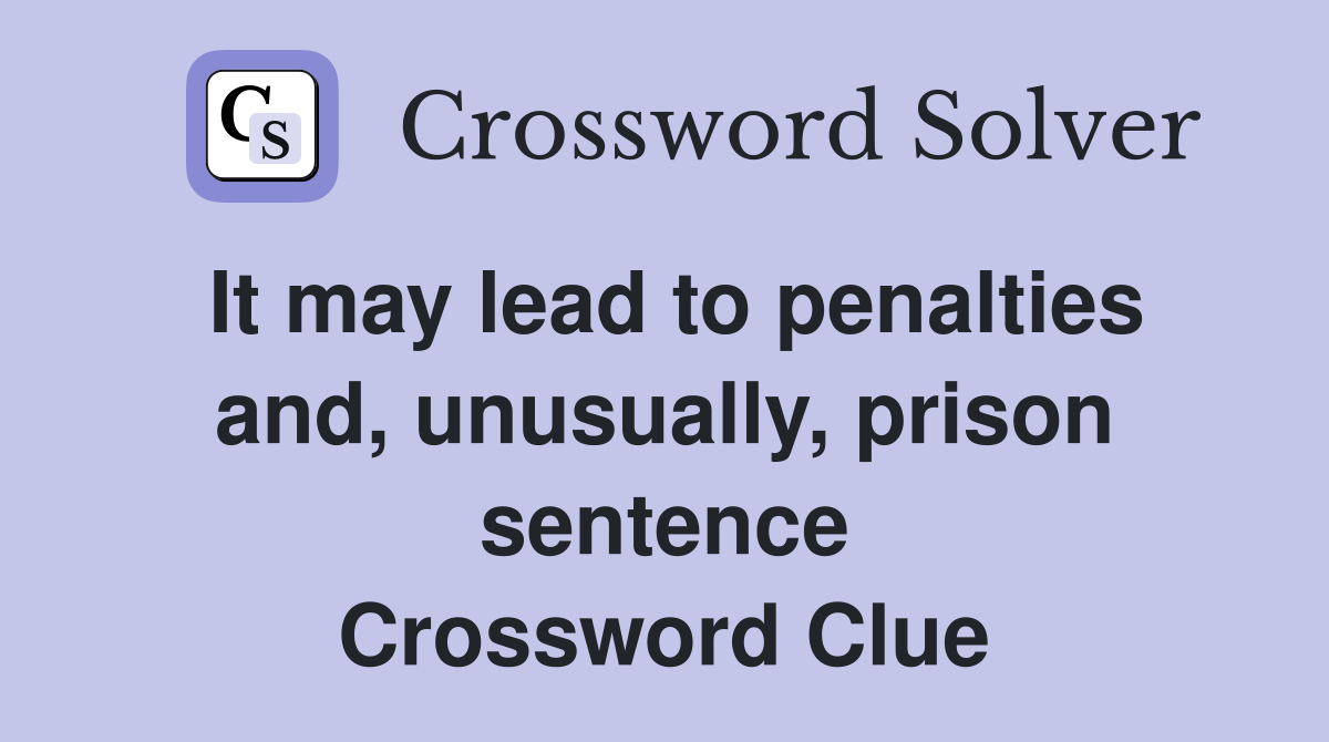 It may lead to penalties and, unusually, prison sentence Crossword Clue