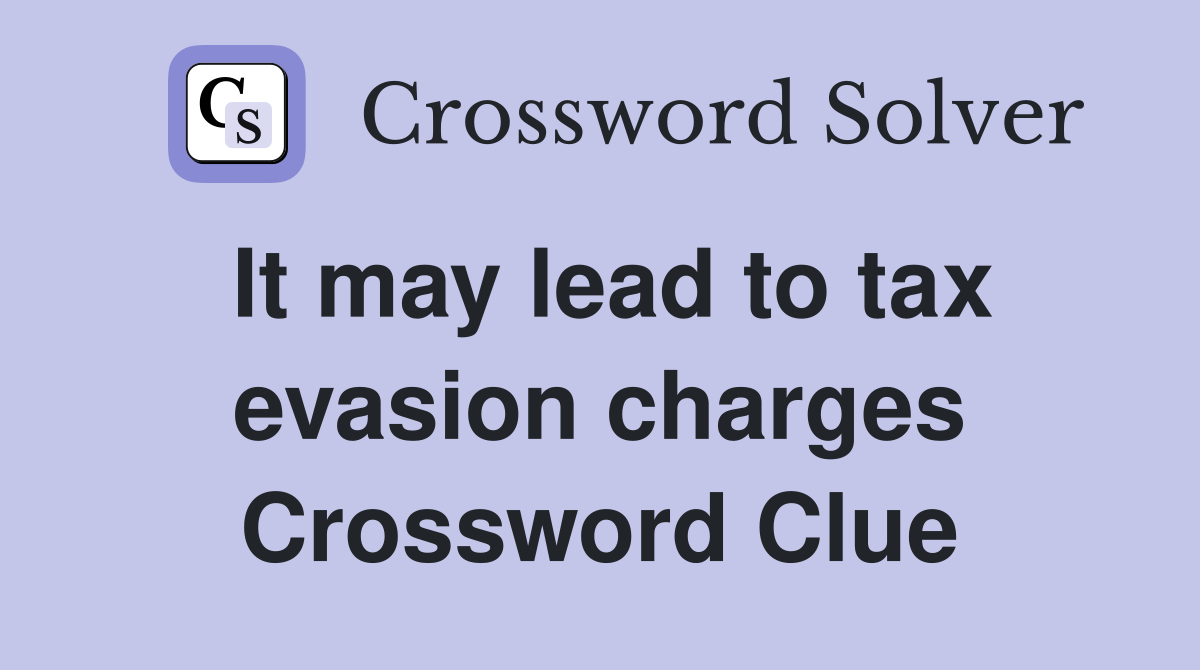 It may lead to tax evasion charges Crossword Clue