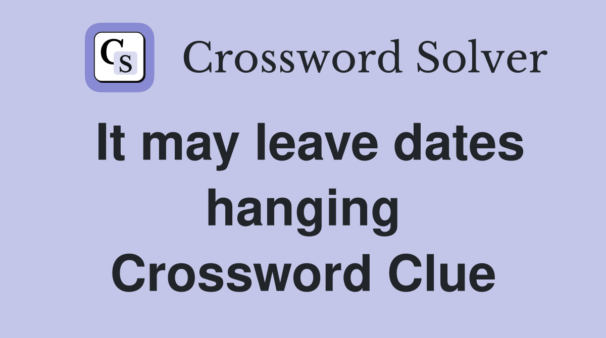 It may leave dates hanging Crossword Clue