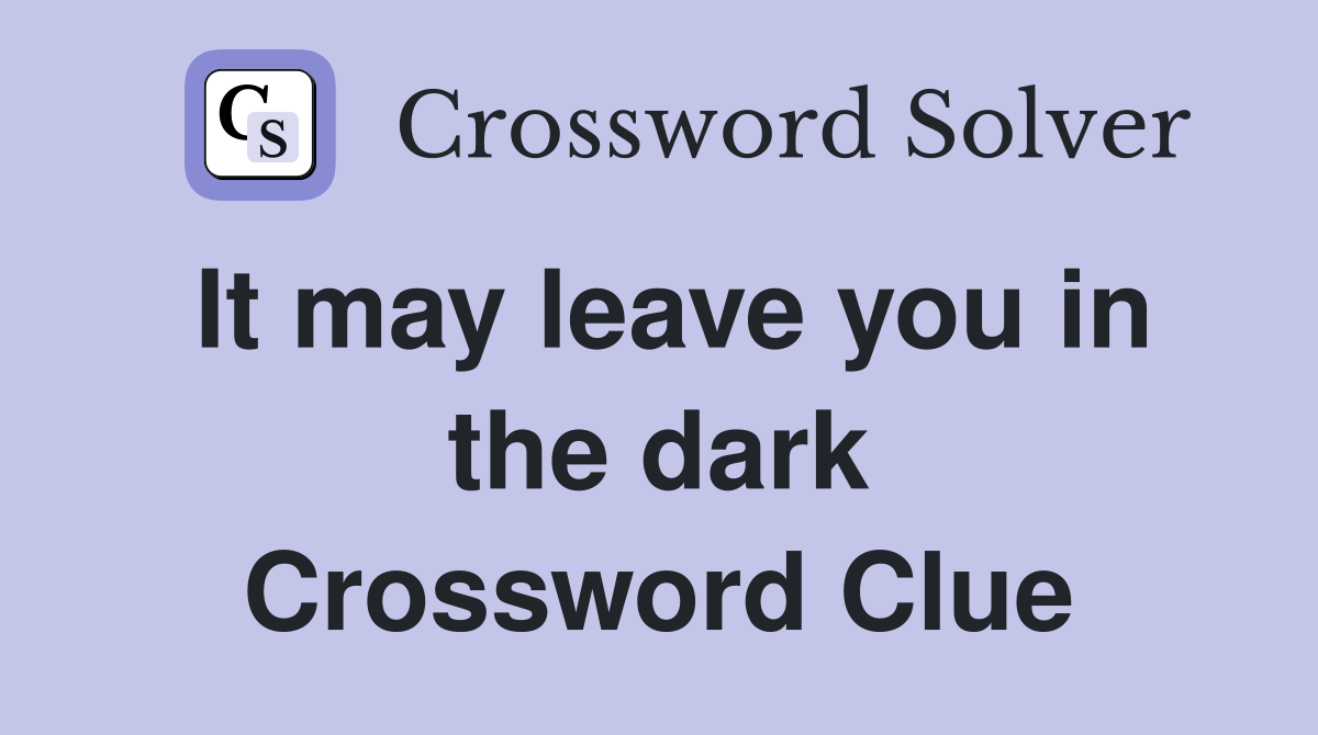It may leave you in the dark Crossword Clue