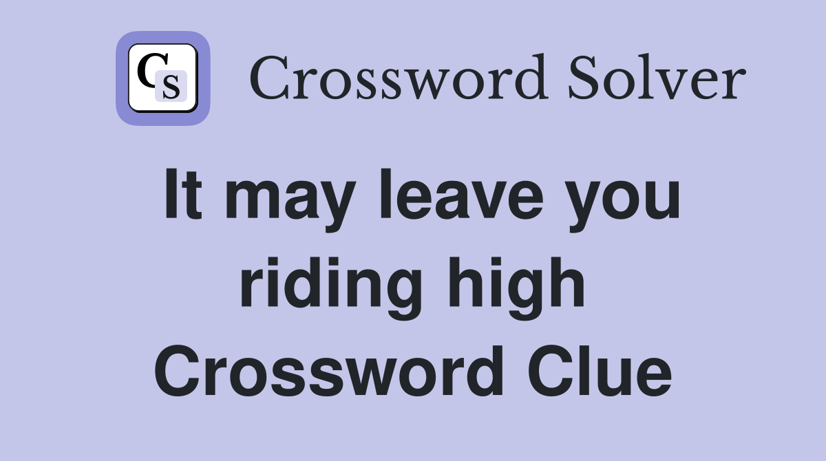 It may leave you riding high Crossword Clue