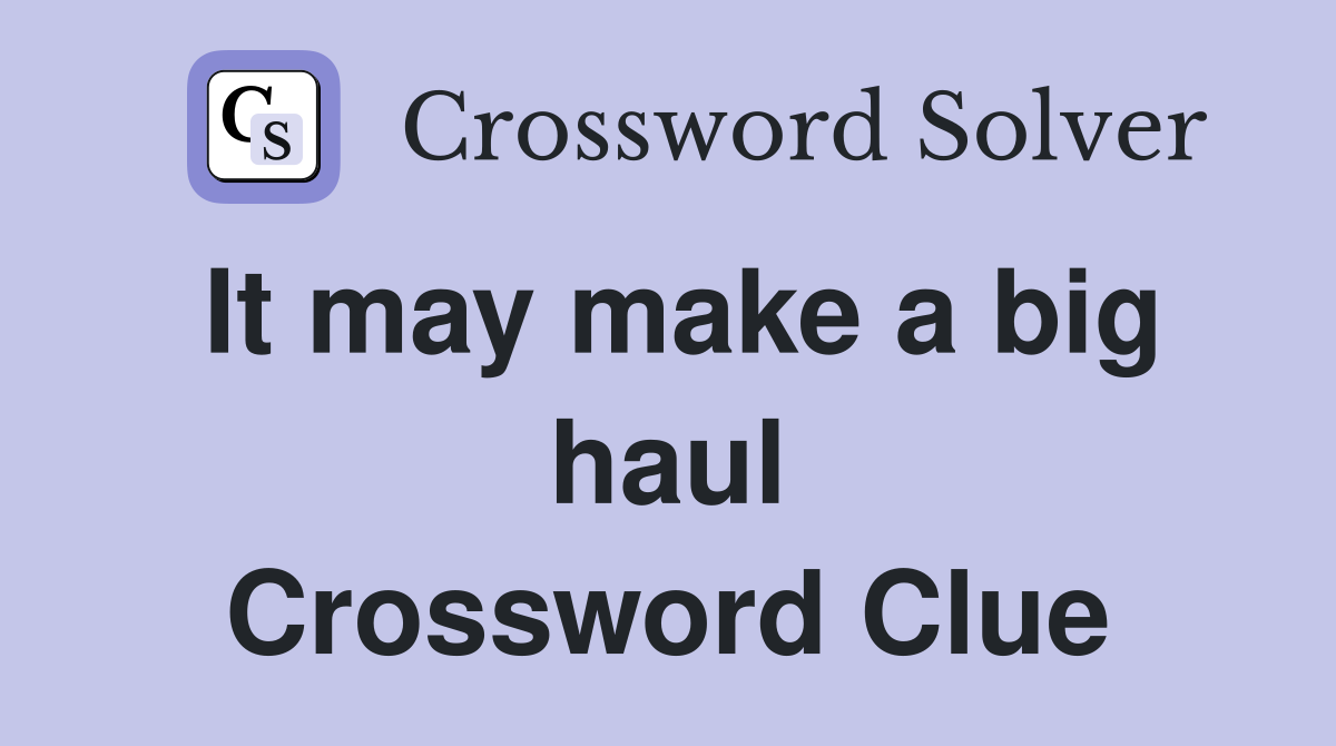 It may make a big haul Crossword Clue
