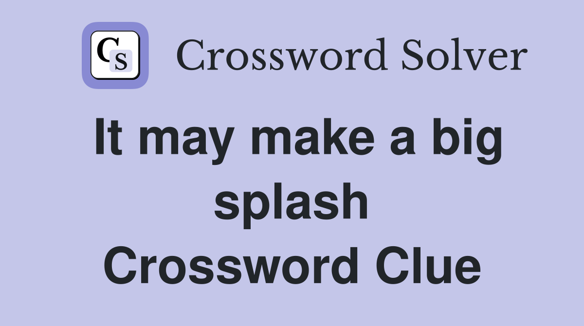 It may make a big splash Crossword Clue