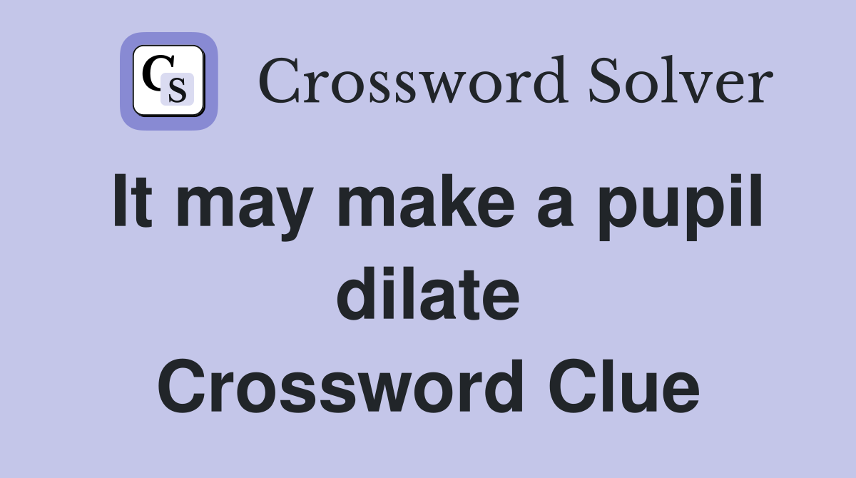 It may make a pupil dilate Crossword Clue