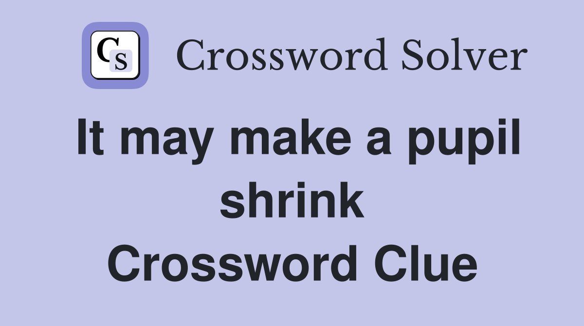 It may make a pupil shrink Crossword Clue