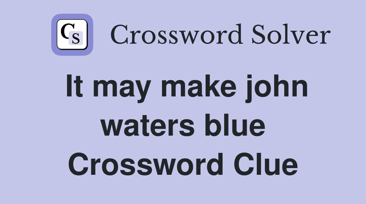 It may make john waters blue Crossword Clue